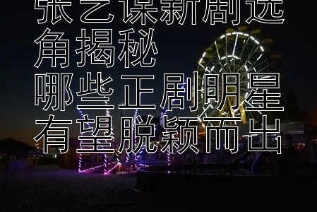 张艺谋新剧选角揭秘  
哪些正剧明星有望脱颖而出